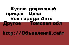 Куплю двухосный прицеп › Цена ­ 35 000 - Все города Авто » Другое   . Томская обл.